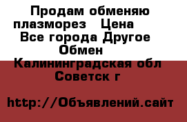 Продам обменяю плазморез › Цена ­ 80 - Все города Другое » Обмен   . Калининградская обл.,Советск г.